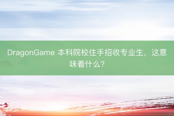 DragonGame 本科院校住手招收专业生，这意味着什么？