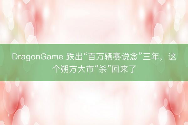 DragonGame 跌出“百万辆赛说念”三年，这个朔方大市“杀”回来了