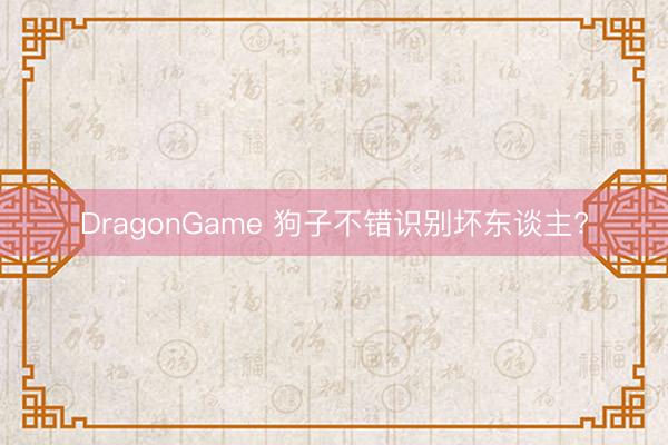 DragonGame 狗子不错识别坏东谈主?