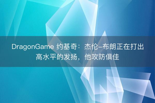DragonGame 约基奇：杰伦-布朗正在打出高水平的发扬，他攻防俱佳