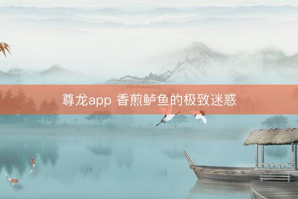 尊龙app 香煎鲈鱼的极致迷惑