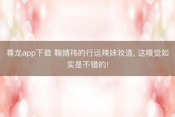 尊龙app下载 鞠婧祎的行运辣妹妆造， 这嗅觉如实是不错的!