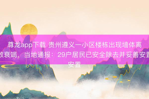 尊龙app下载 贵州遵义一小区楼栋出现墙体离散衰竭,当地通报:29户居民已安全除去并妥善安置