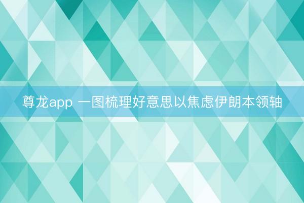 尊龙app 一图梳理好意思以焦虑伊朗本领轴