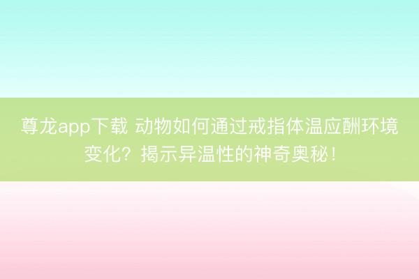 尊龙app下载 动物如何通过戒指体温应酬环境变化?揭示异温性的神奇奥秘!