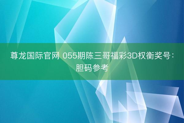 尊龙国际官网 055期陈三哥福彩3D权衡奖号：胆码参考
