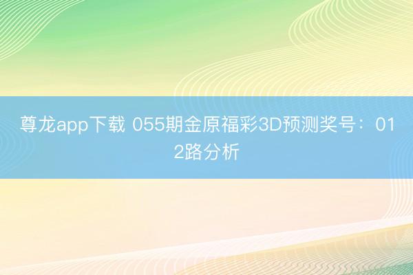 尊龙app下载 055期金原福彩3D预测奖号：012路分析