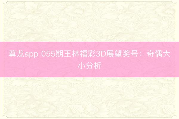 尊龙app 055期王林福彩3D展望奖号：奇偶大小分析