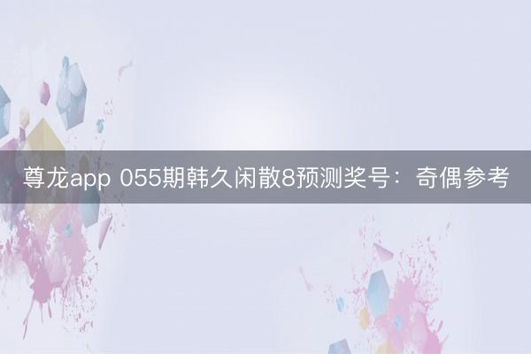 尊龙app 055期韩久闲散8预测奖号：奇偶参考