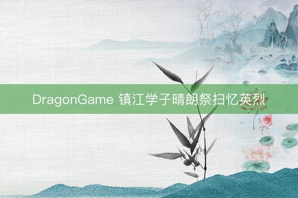DragonGame 镇江学子晴朗祭扫忆英烈