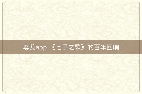 尊龙app 《七子之歌》的百年回响