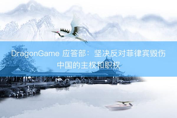 DragonGame 应答部：坚决反对菲律宾毁伤中国的主权和职权