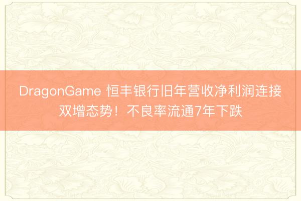 DragonGame 恒丰银行旧年营收净利润连接双增态势!不良率流通7年下跌