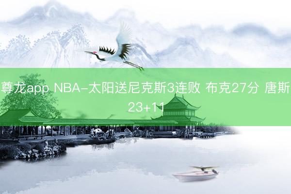 尊龙app NBA-太阳送尼克斯3连败 布克27分 唐斯23+11