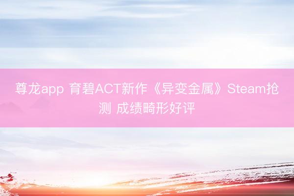 尊龙app 育碧ACT新作《异变金属》Steam抢测 成绩畸形好评
