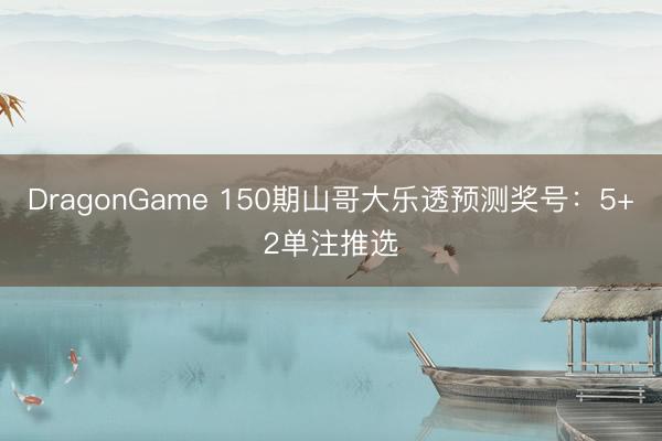 DragonGame 150期山哥大乐透预测奖号:5+2单注推选