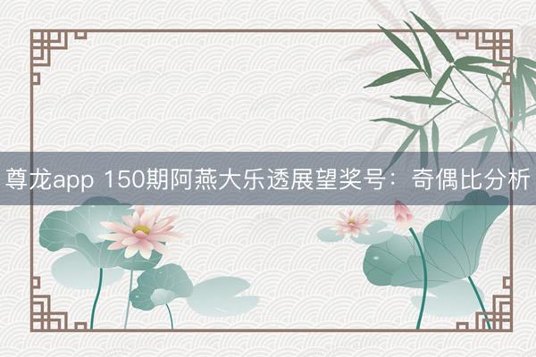 尊龙app 150期阿燕大乐透展望奖号：奇偶比分析