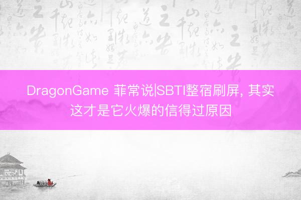 DragonGame 菲常说|SBTI整宿刷屏, 其实这才是它火爆的信得过原因
