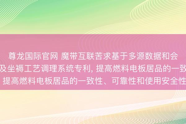 尊龙国际官网 魔带互联苦求基于多源数据和会的燃料电板气象监测及坐褥工艺调理系统专利， 提高燃料电板居品的一致性、可靠性和使用安全性