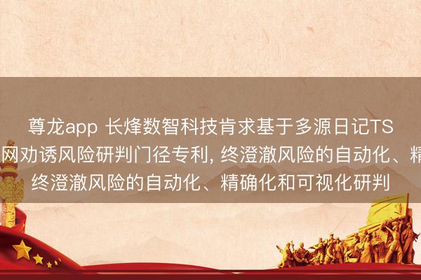 尊龙app 长烽数智科技肯求基于多源日记TSDB交融分析的物联网劝诱风险研判门径专利， 终澄澈风险的自动化、精确化和可视化研判