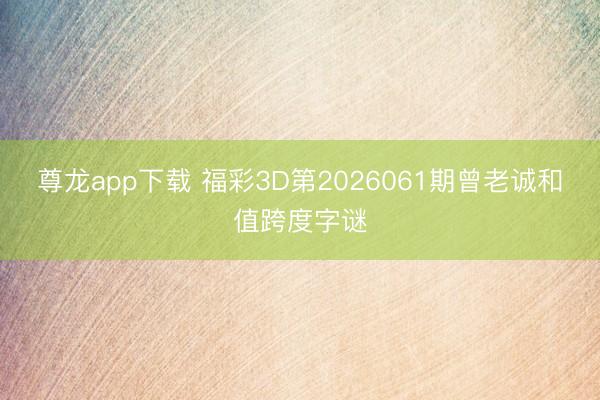 尊龙app下载 福彩3D第2026061期曾老诚和值跨度字谜