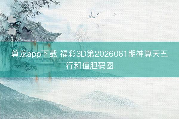 尊龙app下载 福彩3D第2026061期神算天五行和值胆码图