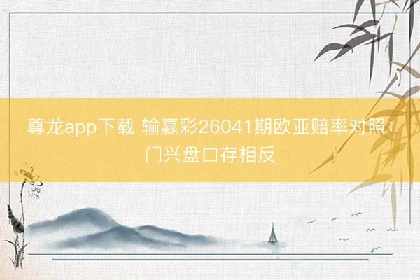 尊龙app下载 输赢彩26041期欧亚赔率对照:门兴盘口存相反