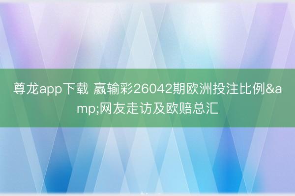 尊龙app下载 赢输彩26042期欧洲投注比例&网友走访及欧赔总汇