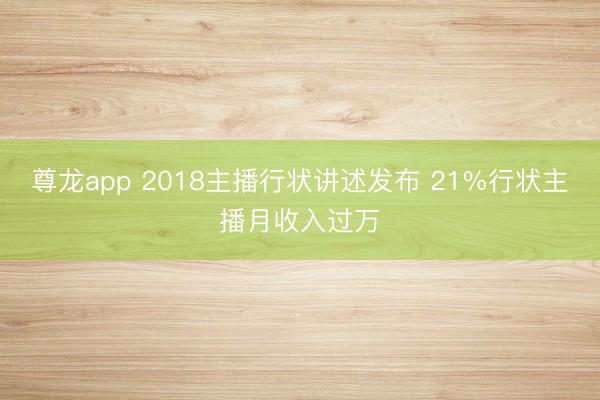 尊龙app 2018主播行状讲述发布 21%行状主播月收入过万