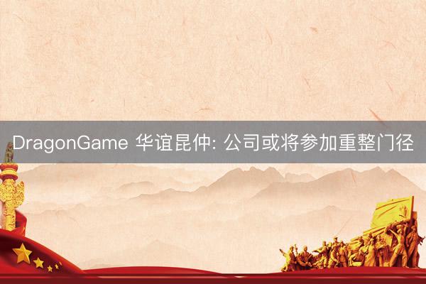 DragonGame 华谊昆仲: 公司或将参加重整门径