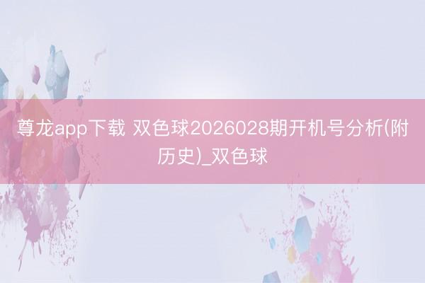 尊龙app下载 双色球2026028期开机号分析(附历史)_双色球