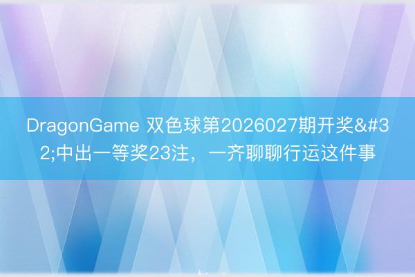 DragonGame 双色球第2026027期开奖 中出一等奖23注,一齐聊聊行运这件事