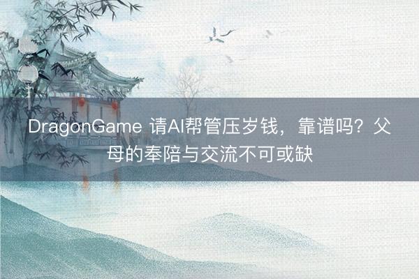 DragonGame 请AI帮管压岁钱，靠谱吗？父母的奉陪与交流不可或缺