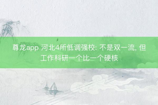 尊龙app 河北4所低调强校: 不是双一流， 但工作科研一个比一个硬核