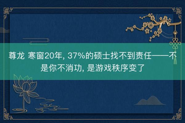 尊龙 寒窗20年， 37%的硕士找不到责任——不是你不消功， 是游戏秩序变了
