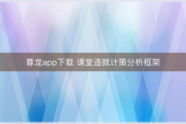尊龙app下载 课堂造就计策分析框架