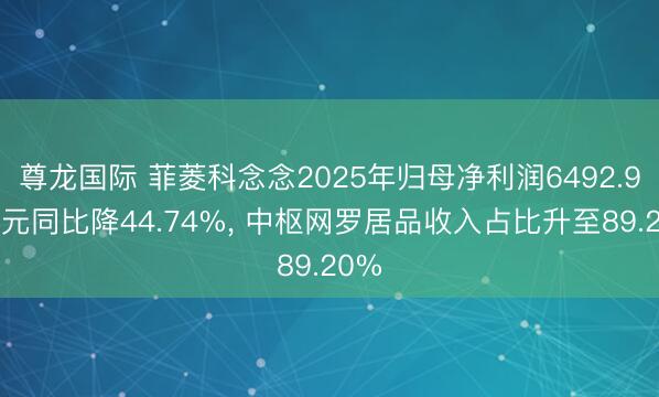 尊龙国际 菲菱科念念2025年归母净利润6492.93万元同比降44.74%， 中枢网罗居品收入占比升至89.20%