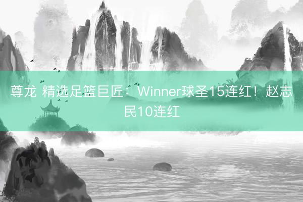 尊龙 精选足篮巨匠：Winner球圣15连红！赵志民10连红