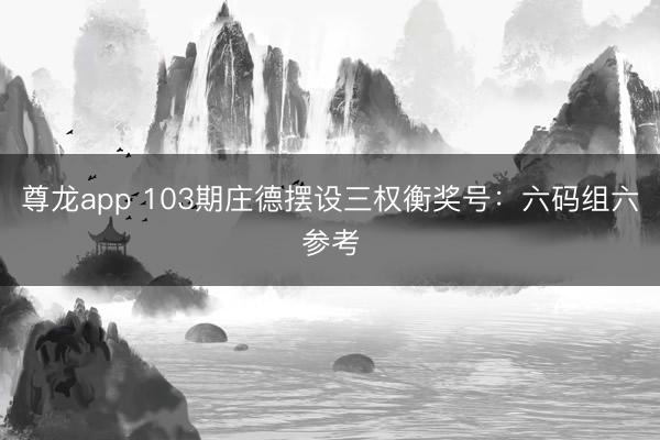 尊龙app 103期庄德摆设三权衡奖号：六码组六参考