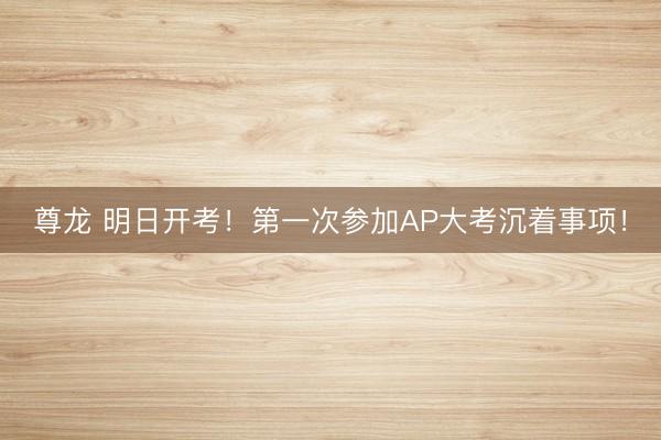 尊龙 明日开考！第一次参加AP大考沉着事项！