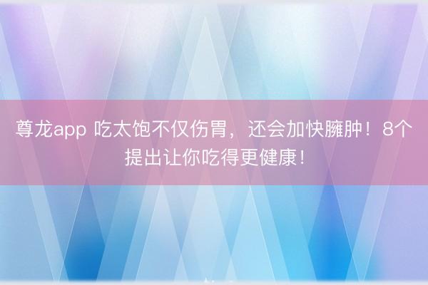 尊龙app 吃太饱不仅伤胃，还会加快臃肿！8个提出让你吃得更健康！