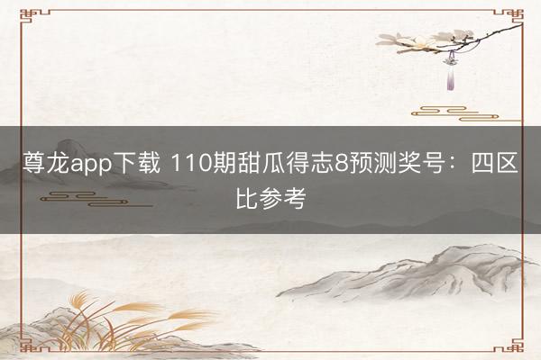 尊龙app下载 110期甜瓜得志8预测奖号：四区比参考