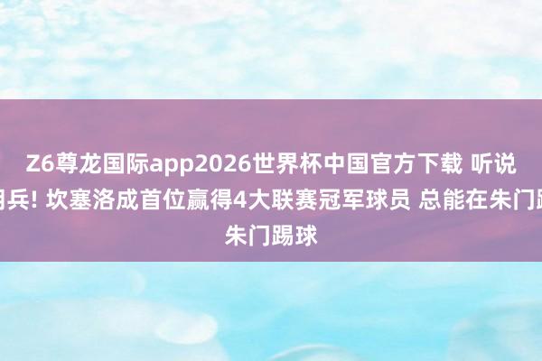 Z6尊龙国际app2026世界杯中国官方下载 听说雇佣兵! 坎塞洛成首位赢得4大联赛冠军球员 总能在朱门踢球