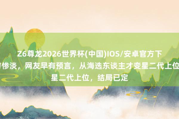 Z6尊龙2026世界杯(中国)IOS/安卓官方下载 电影票房惨淡，网友早有预言，从海选东谈主才变星二代上位，结局已定