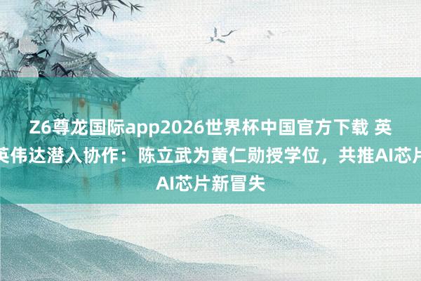 Z6尊龙国际app2026世界杯中国官方下载 英特尔与英伟达潜入协作：陈立武为黄仁勋授学位，共推AI芯片新冒失