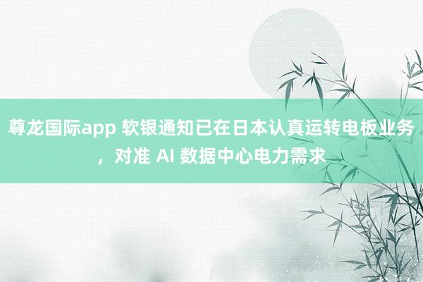 尊龙国际app 软银通知已在日本认真运转电板业务，对准 AI 数据中心电力需求