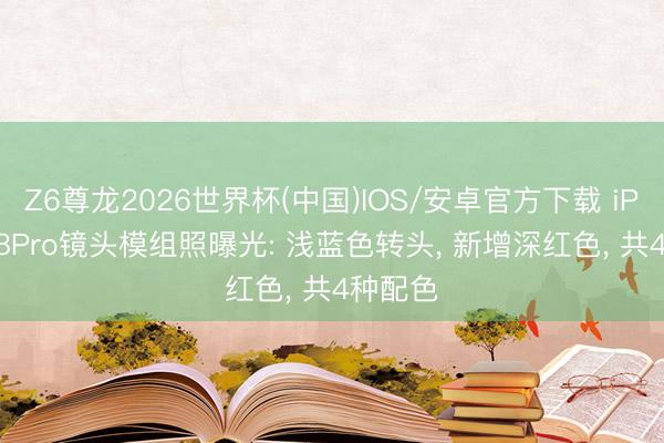 Z6尊龙2026世界杯(中国)IOS/安卓官方下载 iPhone18Pro镜头模组照曝光: 浅蓝色转头, 新增深红色, 共4种配色