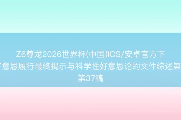 Z6尊龙2026世界杯(中国)IOS/安卓官方下载 好意思履行最终揭示与科学性好意思论的文件综述第37稿