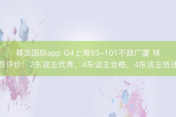 尊龙国际app G4上海93-101不敌广厦 球员评价：2东谈主优秀，4东谈主合格，4东谈主低迷