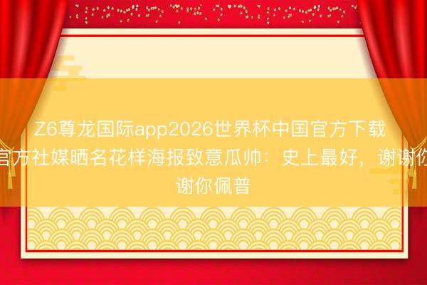 Z6尊龙国际app2026世界杯中国官方下载 曼城官方社媒晒名花样海报致意瓜帅：史上最好，谢谢你佩普